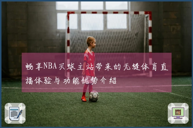 畅享NBA买球主站带来的无缝体育直播体验与功能优势介绍