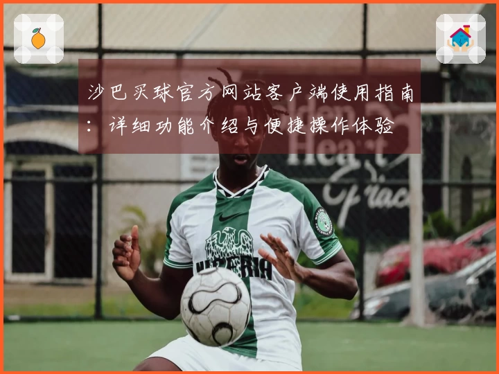 沙巴买球官方网站客户端使用指南：详细功能介绍与便捷操作体验