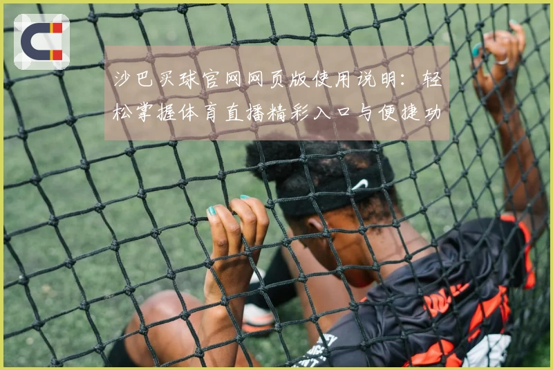 沙巴买球官网网页版使用说明：轻松掌握体育直播精彩入口与便捷功能