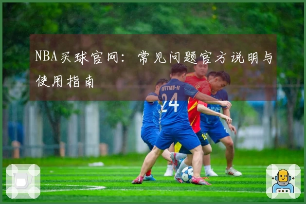 NBA买球官网：常见问题官方说明与使用指南