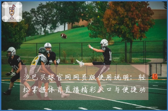 沙巴买球官网网页版使用说明：轻松掌握体育直播精彩入口与便捷功能