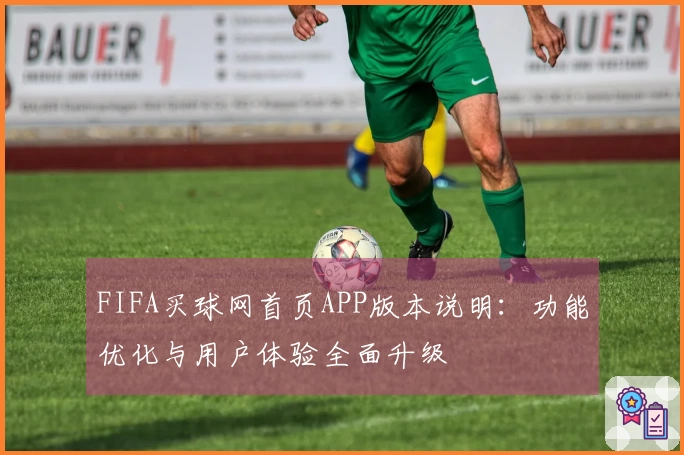 FIFA买球网首页APP版本说明：功能优化与用户体验全面升级