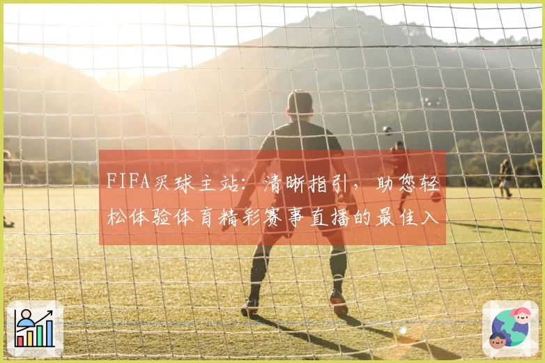 FIFA买球主站：清晰指引，助您轻松体验体育精彩赛事直播的最佳入口