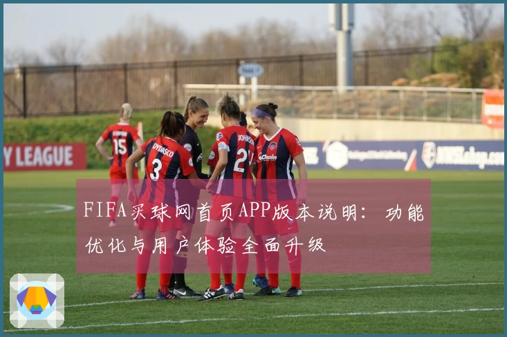 FIFA买球网首页APP版本说明：功能优化与用户体验全面升级