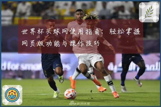 世界杯买球网使用指南：轻松掌握网页版功能与操作技巧